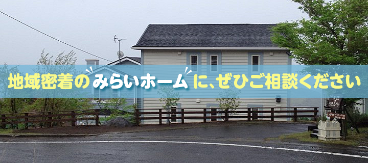 地域密着のみらいホームに、ぜひご相談ください